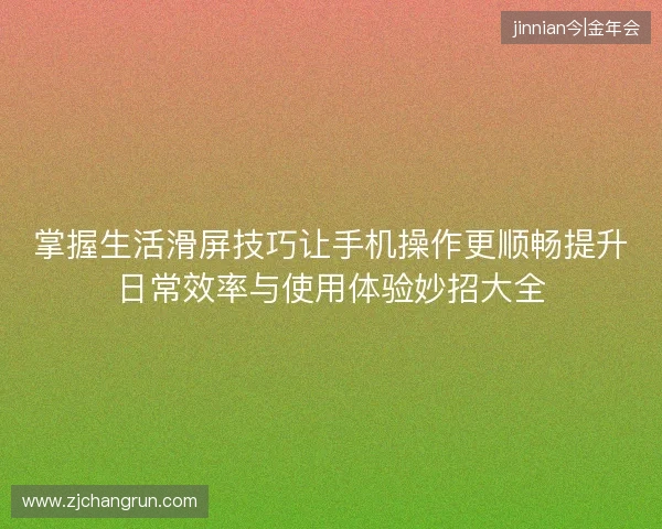 掌握生活滑屏技巧让手机操作更顺畅提升日常效率与使用体验妙招大全