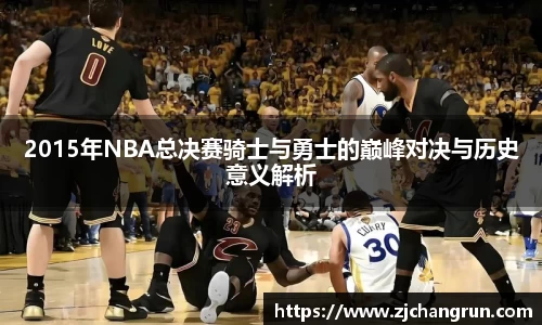 2015年NBA总决赛骑士与勇士的巅峰对决与历史意义解析
