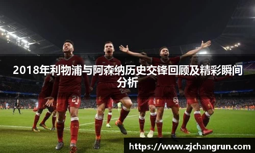 2018年利物浦与阿森纳历史交锋回顾及精彩瞬间分析