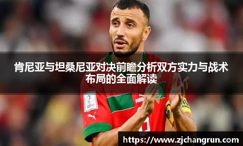 肯尼亚与坦桑尼亚对决前瞻分析双方实力与战术布局的全面解读