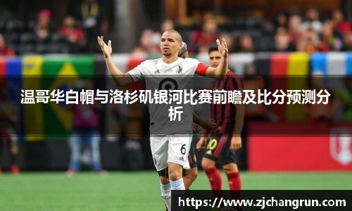 温哥华白帽与洛杉矶银河比赛前瞻及比分预测分析