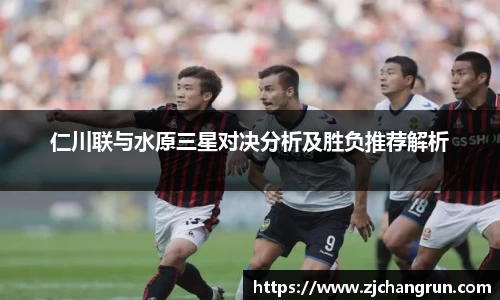 仁川联与水原三星对决分析及胜负推荐解析